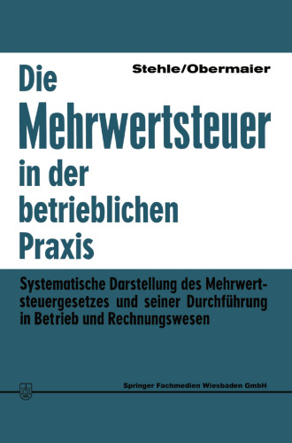 Die Mehrwertsteuer in der betrieblichen Praxis: Systematische Darstellung des Mehrwertsteuergesetzes und seiner Durchführung in Betrieb und Rechnungswesen