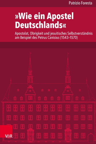 »Wie ein Apostel Deutschlands«: Apostolat, Obrigkeit und jesuitisches Selbstverständnis am Beispiel des Petrus Canisius (1543–1570)