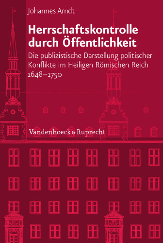 Herrschaftskontrolle durch Öffentlichkeit: Die publizistische Darstellung politischer Konflikte im Heiligen Römischen Reich 1648-1750