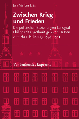 Zwischen Krieg und Frieden: Die politischen Beziehungen Landgraf Philipps des Großmütigen von Hessen zum Haus Habsburg (1534-1541)