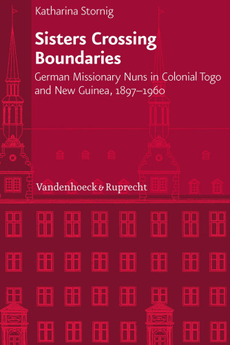 Sisters Crossing Boundaries: German Missionary Nuns in Colonial Togo and New Guinea, 1897-1960