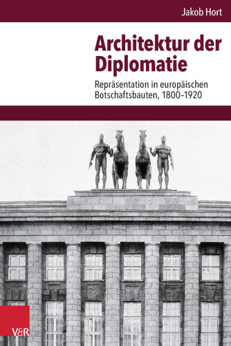 Architektur der Diplomatie: Repräsentation in europäischen Botschaftsbauten, 1800-1920. Konstantinopel - Rom - Wien - St. Petersburg