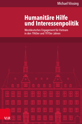 Humanitäre Hilfe und Interessenpolitik: Westdeutsches Engagement für Vietnam in den 1960er und 1970er Jahren