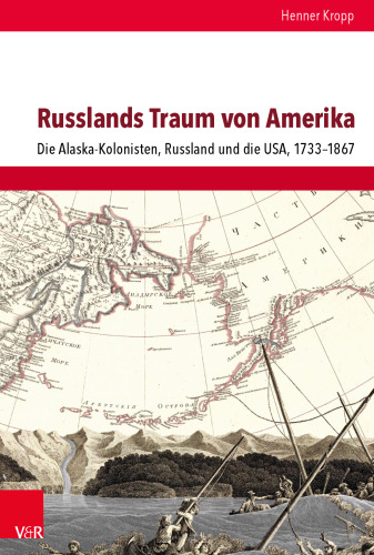 Russlands Traum von Amerika: Die Alaska-Kolonisten, Russland und die USA, 1733–1867