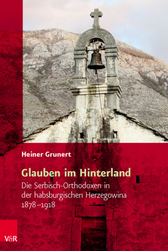 Glauben im Hinterland: Die Serbisch-Orthodoxen in der habsburgischen Herzegowina 1878–1918