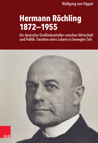 Hermann Röchling 1872−1955: Ein deutscher Großindustrieller zwischen Wirtschaft und Politik. Facetten eines Lebens in bewegter Zeit