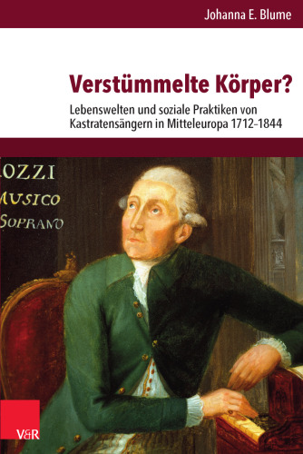 Verstümmelte Körper?: Lebenswelten und soziale Praktiken von Kastratensängern in Mitteleuropa 1712–1844