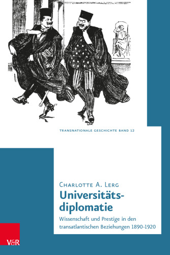 Universitätsdiplomatie: Wissenschaft und Prestige in den transatlantischen Beziehungen 1890–1920