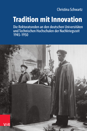 Tradition mit Innovation: Die Rektoratsreden an den deutschen Universitäten und Technischen Hochschulen der Nachkriegszeit 1945–1950