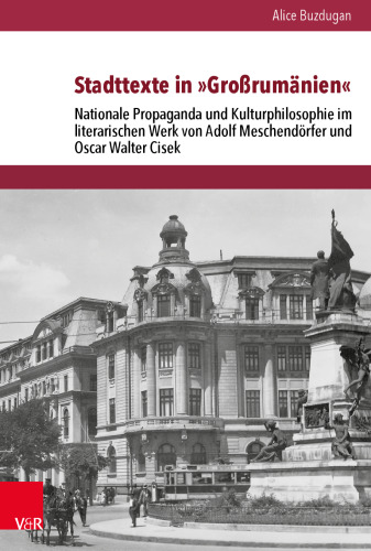 Stadttexte in »Großrumänien«: Nationale Propaganda und Kulturphilosophie im literarischen Werk von Adolf Meschendörfer und Oscar Walter Cisek