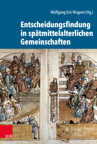 Entscheidungsfindung in spätmittelalterlichen Gemeinschaften: Herausgegeben:Wagner, Wolfgang Eric;Mitarbeit:Wagner, Wolfgang Eric; Arlinghaus, Franz-Josef; Bünz, Enno; Dendorfer, Jürgen; Fiene, Willem; von Heusinger, Sabine; Höhn, Philipp; Rexroth, Frank; Rüther, A