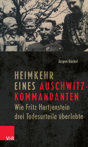 Heimkehr eines Auschwitz-Kommandanten: Wie Fritz Hartjenstein drei Todesurteile überlebte