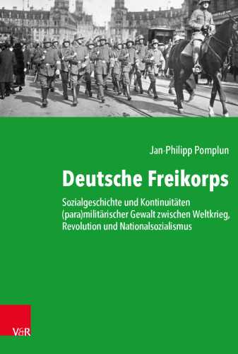 Deutsche Freikorps: Sozialgeschichte und Kontinuitäten (para)militärischer Gewalt zwischen Weltkrieg, Revolution und Nationalsozialismus