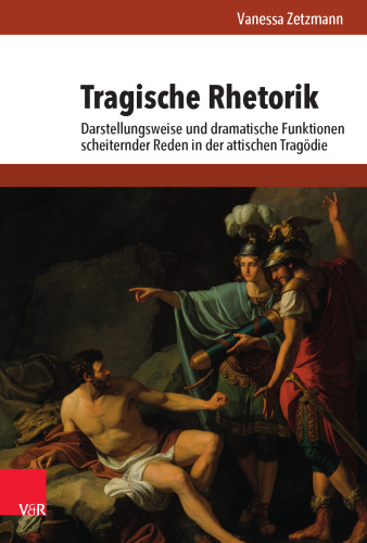 Tragische Rhetorik: Darstellungsweise und dramatische Funktionen scheiternder Reden in der attischen Tragödie