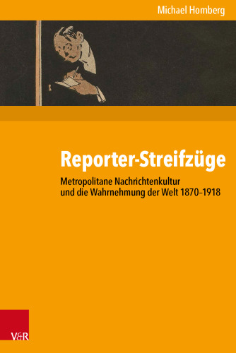 Reporter-Streifzüge: Metropolitane Nachrichtenkultur und die Wahrnehmung der Welt 1870–1918