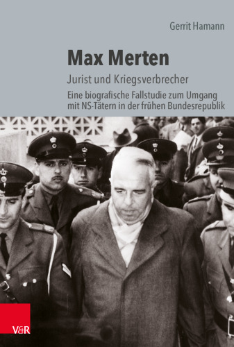 Max Merten: Jurist und Kriegsverbrecher. Eine biografische Fallstudie zum Umgang mit NS-Tätern in der frühen Bundesrepublik