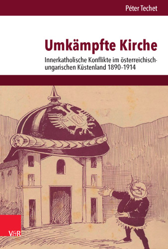 Umkämpfte Kirche: Innerkatholische Konflikte im österreichisch-ungarischen Küstenland 1890–1914