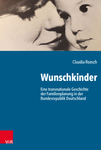 Wunschkinder: Eine transnationale Geschichte der Familienplanung in der Bundesrepublik Deutschland