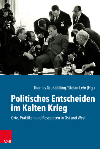 Politisches Entscheiden im Kalten Krieg: Orte, Praktiken und Ressourcen in Ost und West