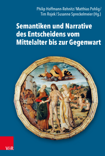 Semantiken und Narrative des Entscheidens vom Mittelalter bis zur Gegenwart