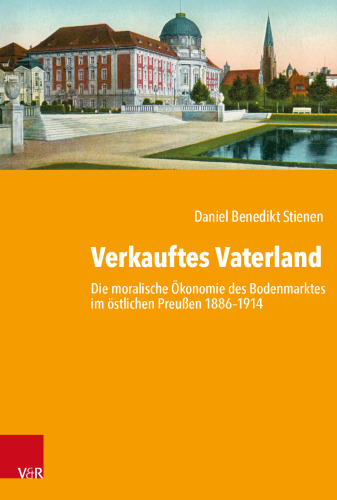 Verkauftes Vaterland: Die moralische Ökonomie des Bodenmarktes im östlichen Preußen 1886–1914