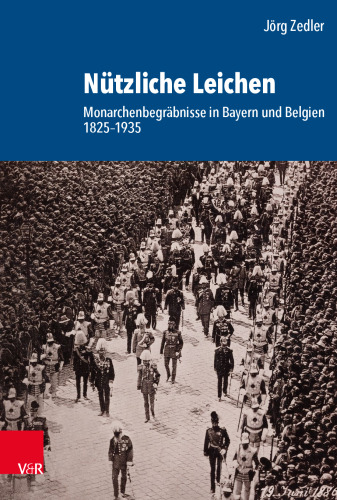 Nützliche Leichen: Monarchenbegräbnisse in Bayern und Belgien 1825–1935