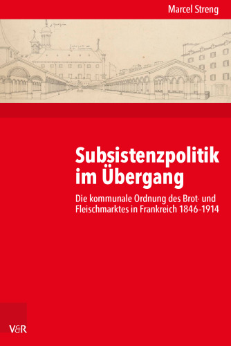 Subsistenzpolitik im Übergang: Die kommunale Ordnung des Brot- und Fleischmarktes in Frankreich 1846–1914