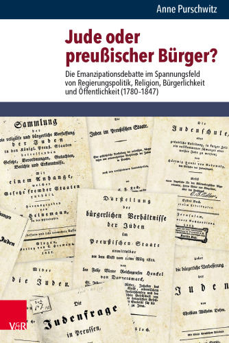 Jude oder preußischer Bürger?: Die Emanzipationsdebatte im Spannungsfeld von Regierungspolitik, Religion, Bürgerlichkeit und Öffentlichkeit (1780–1847)