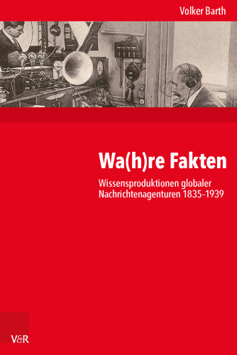 Wa(h)re Fakten: Wissensproduktionen globaler Nachrichtenagenturen 1835–1939