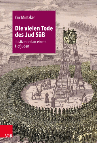 Die vielen Tode des Jud Süß: Justizmord an einem Hofjuden