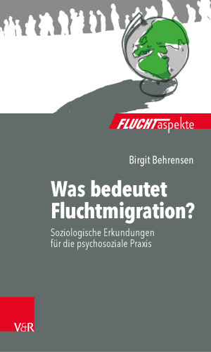 Was bedeutet Fluchtmigration?: Soziologische Erkundungen für die psychosoziale Praxis