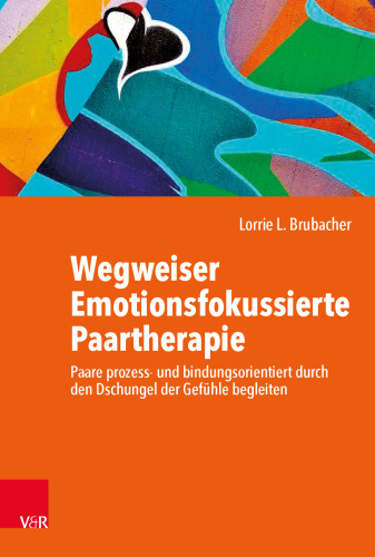 Wegweiser Emotionsfokussierte Paartherapie: Paare prozess- und bindungsorientiert durch den Dschungel der Gefühle begleiten