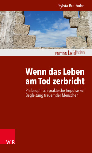 Wenn das Leben am Tod zerbricht: Philosophisch-praktische Impulse zur Begleitung trauernder Menschen