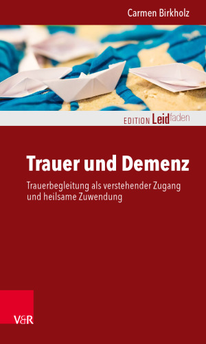 Trauer und Demenz: Trauerbegleitung als verstehender Zugang und heilsame Zuwendung