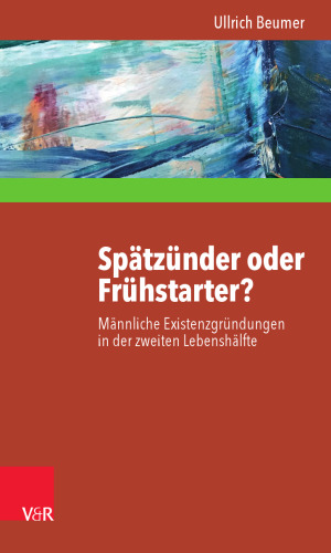 Spätzünder oder Frühstarter?: Männliche Existenzgründungen in der zweiten Lebenshälfte zwischen Selbstheilung, Angstabwehr und biografischer Innovation