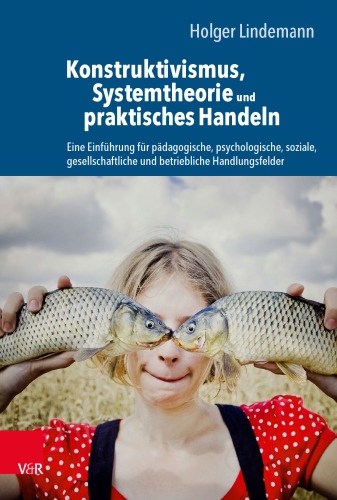 Konstruktivismus, Systemtheorie und praktisches Handeln: Eine Einführung für pädagogische, psychologische, soziale, gesellschaftliche und betriebliche Handlungsfelder