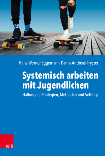 Systemisch arbeiten mit Jugendlichen: Haltungen, Strategien, Methoden und Settings