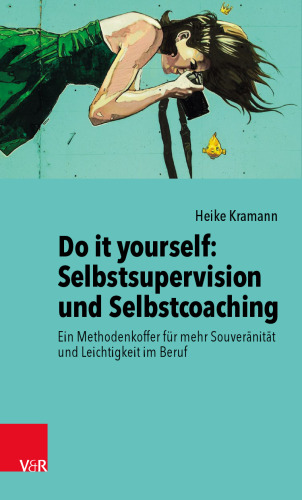 Do it yourself: Selbstsupervision und Selbstcoaching: Ein Methodenkoffer für mehr Souveränität und Leichtigkeit im Beruf