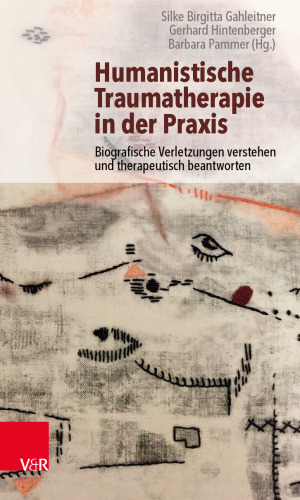 Humanistische Traumatherapie in der Praxis: Biografische Verletzungen verstehen und therapeutisch beantworten
