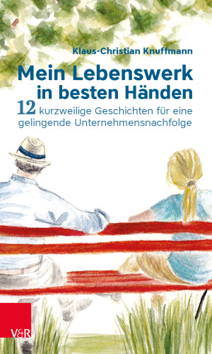 Mein Lebenswerk in besten Händen: 12 kurzweilige Geschichten für eine gelingende Unternehmensnachfolge