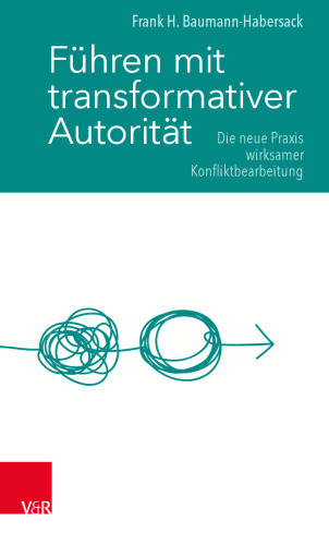 Führen mit transformativer Autorität: Die neue Praxis wirksamer Konfliktbearbeitung