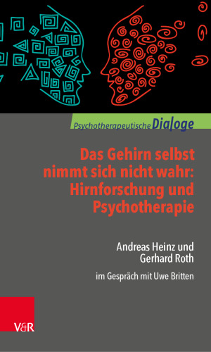 Das Gehirn selbst nimmt sich nicht wahr: Hirnforschung und Psychotherapie: Andreas Heinz und Gerhard Roth im Gespräch mit Uwe Britten