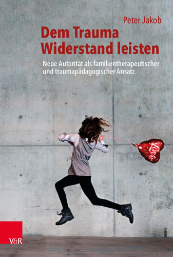 Dem Trauma Widerstand leisten: Neue Autorität als familientherapeutischer und traumapädagogischer Ansatz