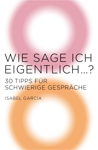 Wie sage ich eigentlich …?: 30 Tipps für schwierige Gespräche