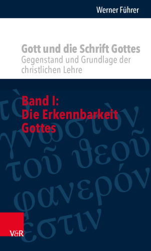 Gott und die Schrift Gottes: Gegenstand und Grundlage der christlichen Lehre. Band I: Die Erkennbarkeit Gottes