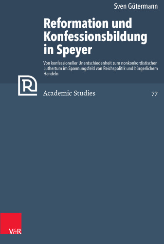 Reformation und Konfessionsbildung in Speyer: Von konfessioneller Unentschiedenheit zum nonkonkordistischen Luthertum im Spannungsfeld von Reichspolitik und bürgerlichem Handeln. Mit Edition der archivalischen Quellen