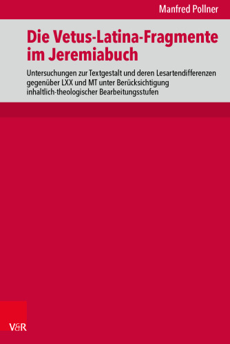 Die Vetus-Latina-Fragmente im Jeremiabuch: Untersuchungen zur Textgestalt und deren Lesartendifferenzen gegenüber LXX und MT unter Berücksichtigung inhaltlich-theologischer Bearbeitungsstufen
