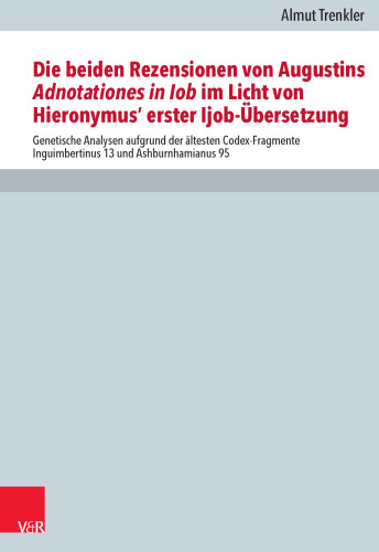 Die beiden Rezensionen von Augustins Adnotationes in Iob im Licht von Hieronymus‘ erster Ijob-Übersetzung: Genetische Analysen aufgrund der ältesten Codex-Fragmente Inguimbertinus 13 und Ashburnhamianus 95