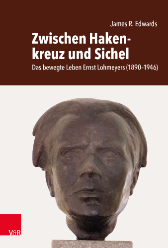 Zwischen Hakenkreuz und Sichel: Das bewegte Leben Ernst Lohmeyers (1890–1946). Sein Leben, sein Verschwinden und seine Hinrichtung