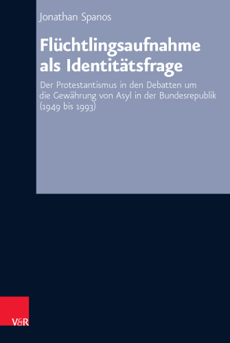 Flüchtlingsaufnahme als Identitätsfrage: Der Protestantismus in den Debatten um die Gewährung von Asyl in der Bundesrepublik (1949 bis 1993)